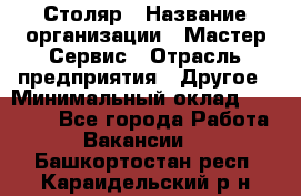 Столяр › Название организации ­ Мастер Сервис › Отрасль предприятия ­ Другое › Минимальный оклад ­ 50 000 - Все города Работа » Вакансии   . Башкортостан респ.,Караидельский р-н